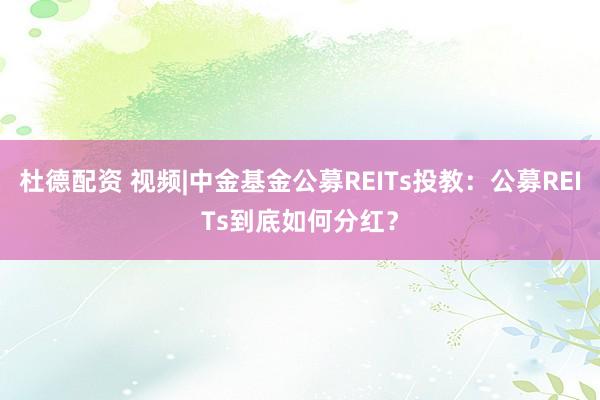 杜德配资 视频|中金基金公募REITs投教：公募REITs到底如何分红？