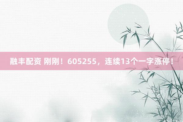 融丰配资 刚刚！605255，连续13个一字涨停！