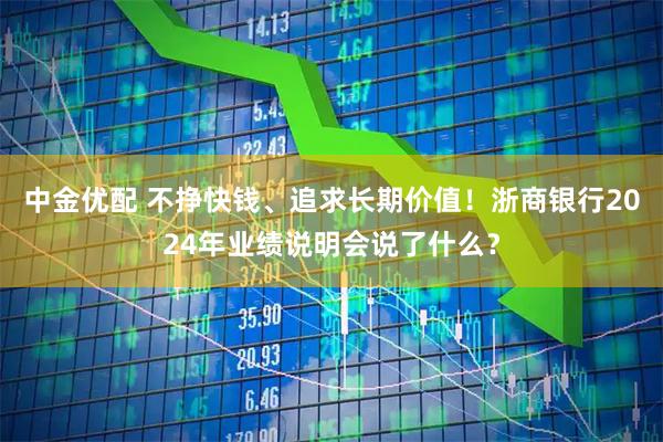 中金优配 不挣快钱、追求长期价值！浙商银行2024年业绩说明会说了什么？