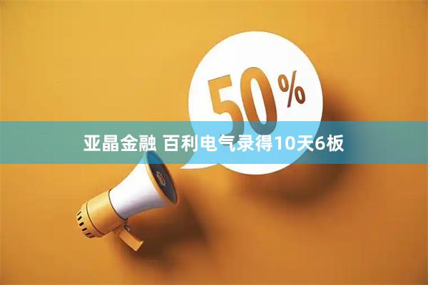 亚晶金融 百利电气录得10天6板