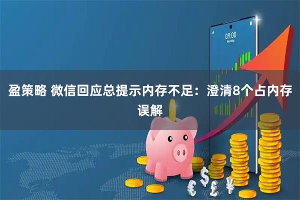 盈策略 微信回应总提示内存不足:澄清8个占内存误解