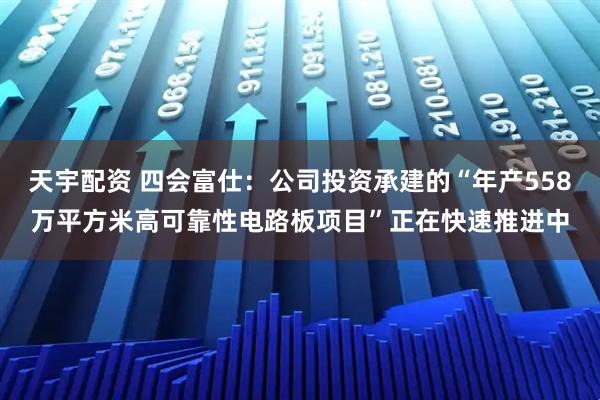 天宇配资 四会富仕：公司投资承建的“年产558万平方米高可靠性电路板项目”正在快速推进中