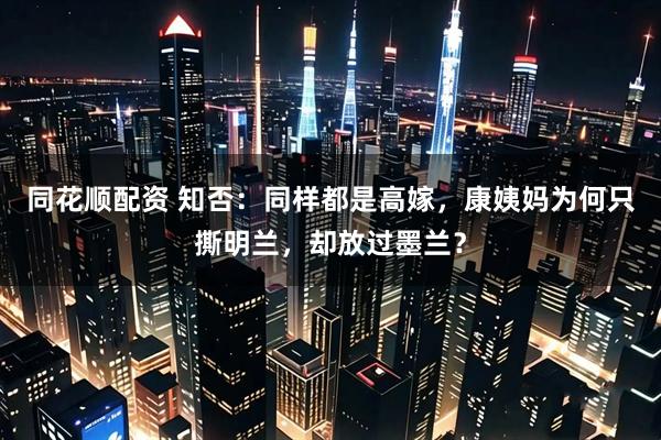 同花顺配资 知否：同样都是高嫁，康姨妈为何只撕明兰，却放过墨兰？