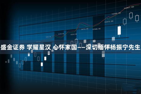 盛金证券 学耀星汉 心怀家国——深切缅怀杨振宁先生